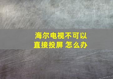 海尔电视不可以直接投屏 怎么办